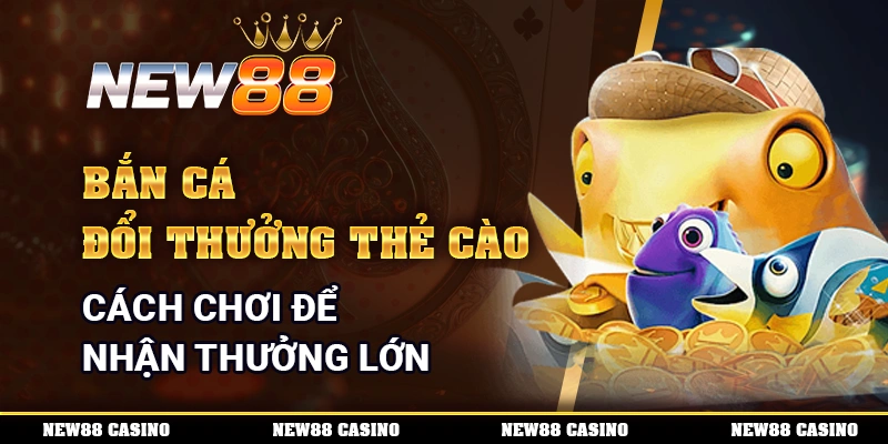 Bắn cá đổi thưởng thẻ cào
