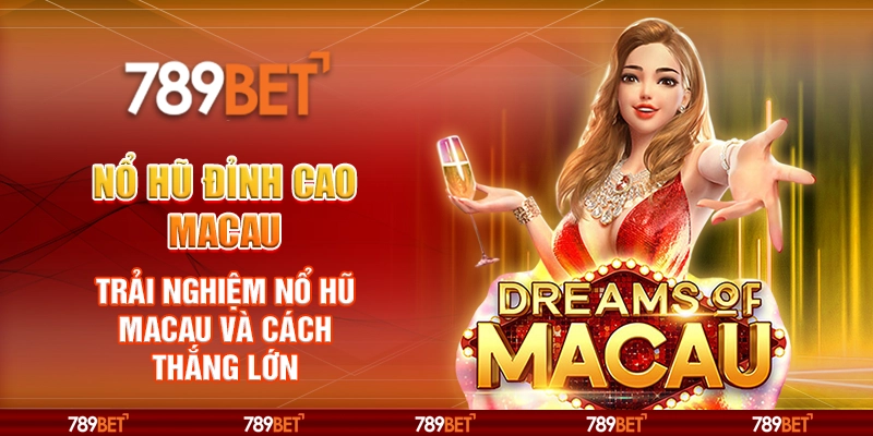 Nổ Hũ Đỉnh Cao Macau – Trải Nghiệm Nổ Hũ Macau và Cách Thắng Lớn