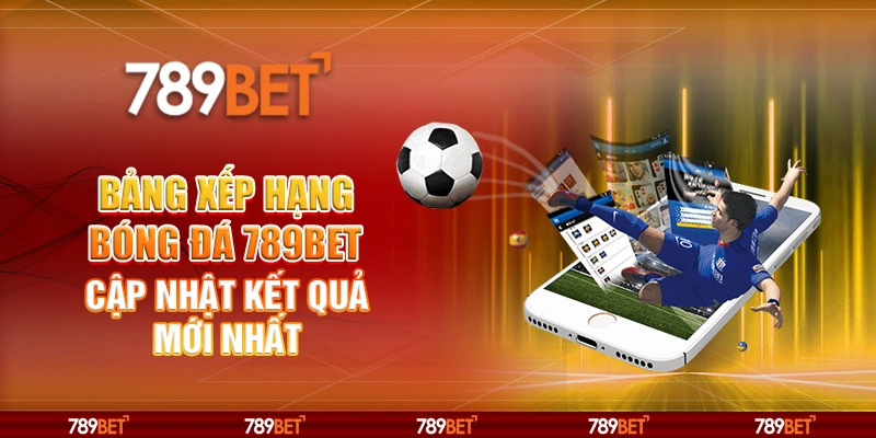 Bảng Xếp Hạng Bóng Đá 789BET Cập Nhật Kết Quả Mới Nhất