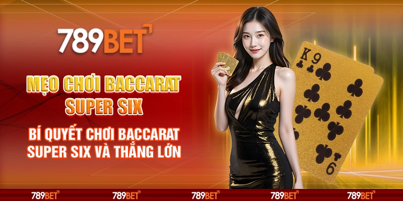 Mẹo chơi baccarat Super Six – Bí quyết chơi baccarat Super Six và thắng lớn