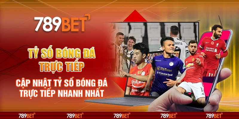 Tỷ Số Bóng Đá Trực Tiếp – Cập Nhật Tỷ Số Bóng Đá Nhanh Nhất Từ 789BET