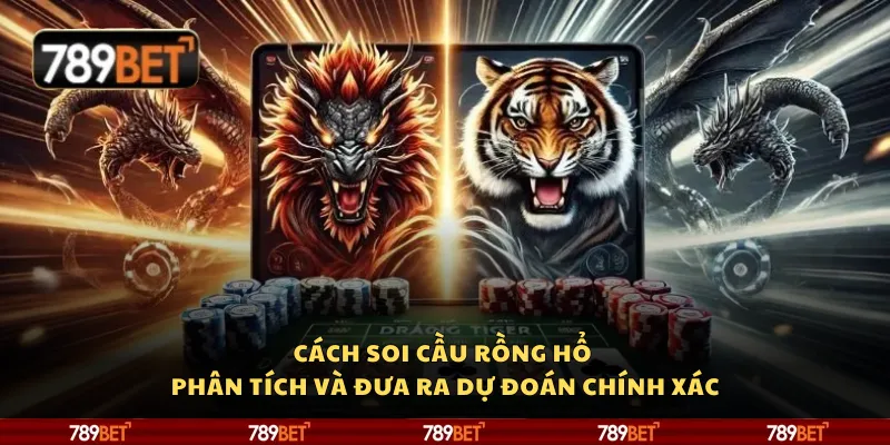 Cách soi cầu rồng hổ - Phân tích và đưa ra dự đoán chính xác