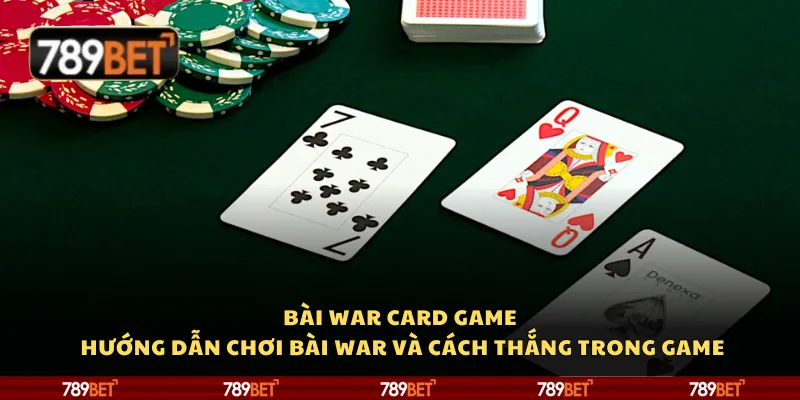 Bài War card game tại 789Bet – Hướng dẫn chơi và cách thắng trong game