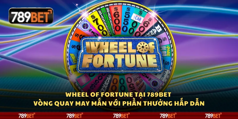 Wheel of Fortune tại 789Bet – Vòng quay may mắn với phần thưởng hấp dẫn