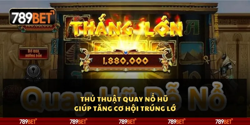 Thủ thuật quay nổ hũ giúp tăng cơ hội trúng lớn