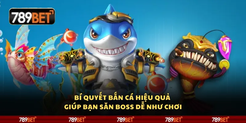 Bí quyết bắn cá hiệu quả giúp bạn săn boss dễ như chơi