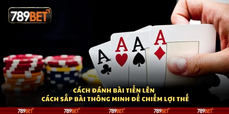 Cách đánh bài tiến lên – Cách sắp bài thông minh để chiếm lợi thế