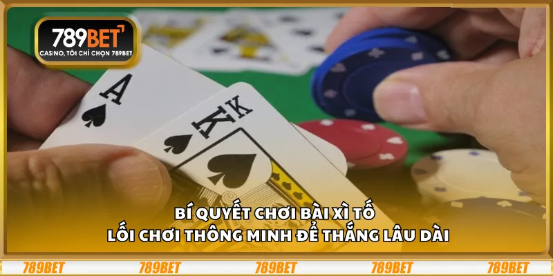 Bí quyết chơi bài Xì Tố – Lối chơi thông minh để thắng lâu dài