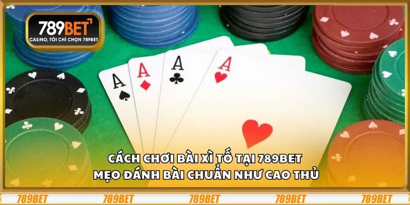 Cách chơi bài Xì Tố tại 789Bet – Mẹo đánh bài chuẩn như cao thủ