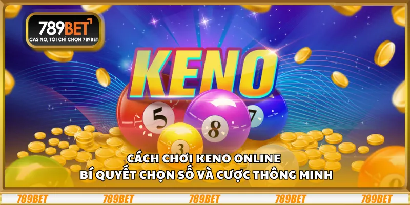 Cách chơi Keno online – Bí quyết chọn số và cược thông minh