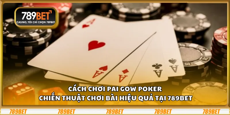 Cách chơi Pai Gow Poker – Chiến thuật chơi bài hiệu quả tại 789Bet