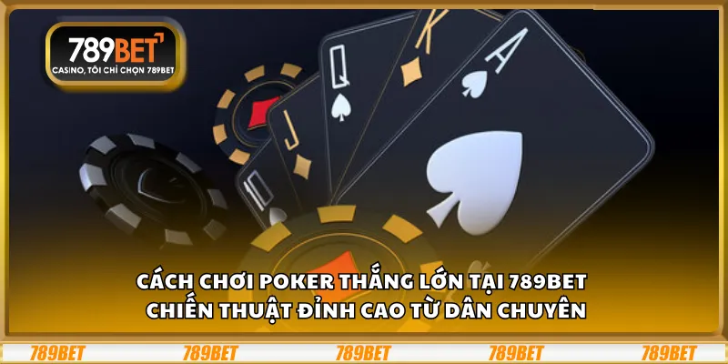 Cách chơi Poker thắng lớn tại 789Bet – Chiến thuật đỉnh cao từ dân chuyên