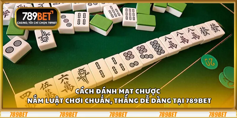 Cách đánh Mạt Chược – Nắm luật chơi chuẩn, thắng dễ dàng tại 789Bet