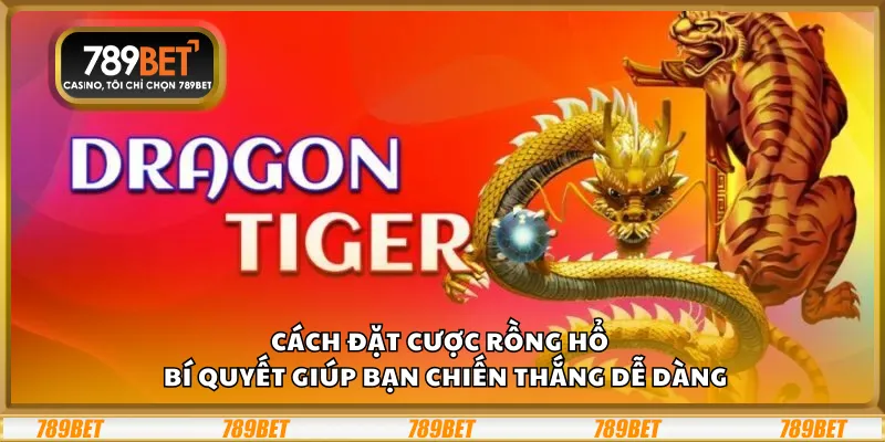 Cách đặt cược Rồng Hổ tại 789Bet– Bí quyết giúp bạn chiến thắng dễ dàng