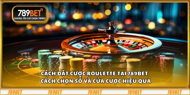 Cách đặt cược Roulette tại 789Bet – Cách chọn số và cửa cược hiệu quả