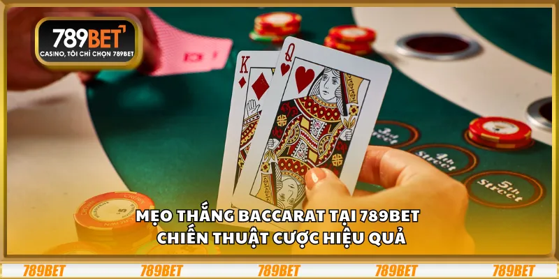 Mẹo thắng Baccarat tại 789Bet – Chiến thuật cược hiệu quả