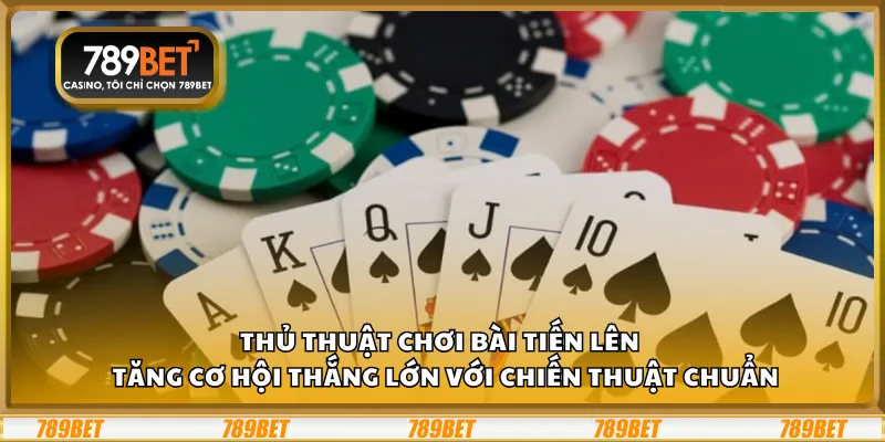 Thủ thuật chơi bài Tiến Lên – Tăng cơ hội thắng lớn với chiến thuật chuẩn