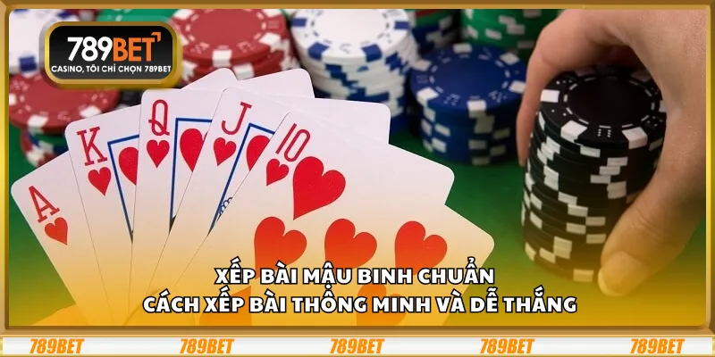 Xếp bài Mậu Binh chuẩn – Cách xếp bài thông minh và dễ thắng