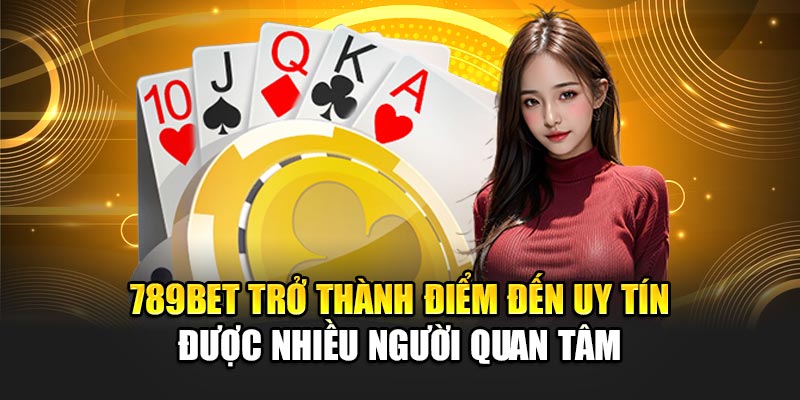 789BET trở thành điểm đến uy tín được nhiều người quan tâm