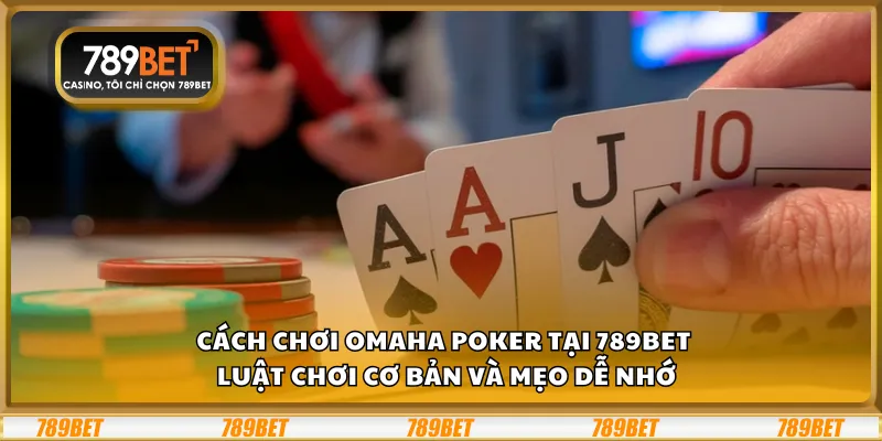 Cách chơi Omaha Poker – Luật chơi cơ bản và mẹo dễ nhớ
